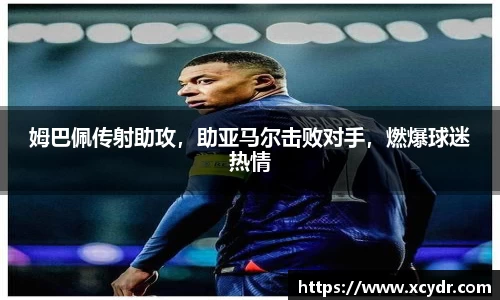 姆巴佩传射助攻,助亚马尔击败对手,燃爆球迷热情